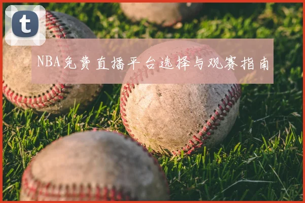 NBA免费直播平台选择与观赛指南