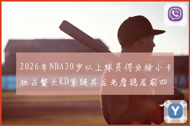 2026年NBA30岁以上球员得分榜小卡独占鳌头KD紧随其后老詹稳居前四