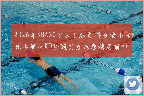 2026年NBA30岁以上球员得分榜小卡独占鳌头KD紧随其后老詹稳居前四
