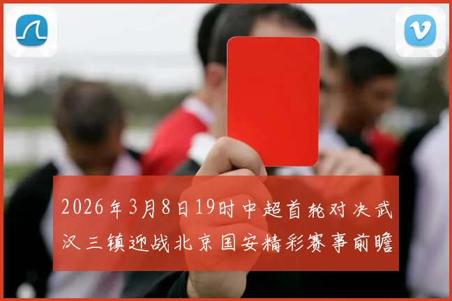 2026年3月8日19时中超首轮对决武汉三镇迎战北京国安精彩赛事前瞻
