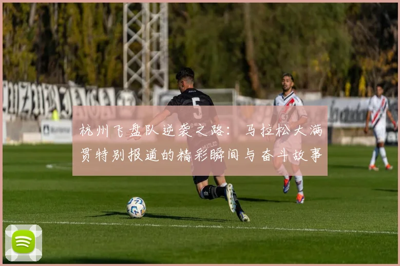 杭州飞盘队逆袭之路：马拉松大满贯特别报道的精彩瞬间与奋斗故事