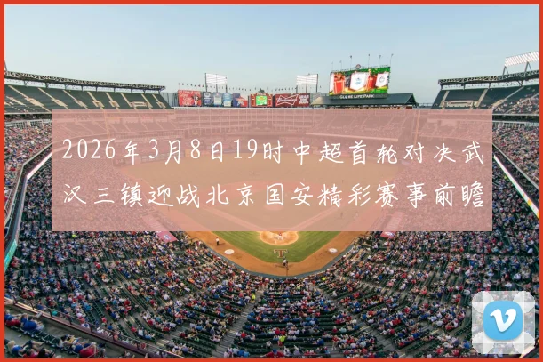 2026年3月8日19时中超首轮对决武汉三镇迎战北京国安精彩赛事前瞻