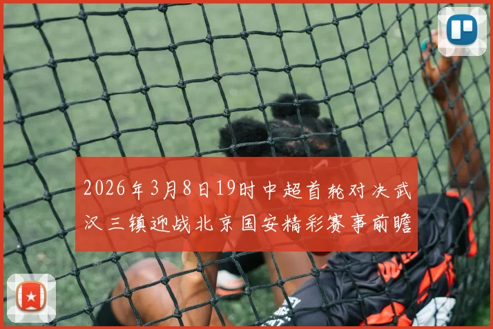 2026年3月8日19时中超首轮对决武汉三镇迎战北京国安精彩赛事前瞻