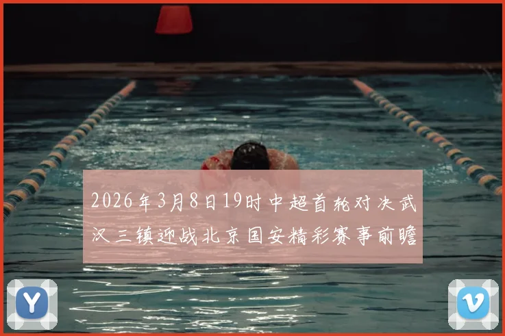 2026年3月8日19时中超首轮对决武汉三镇迎战北京国安精彩赛事前瞻