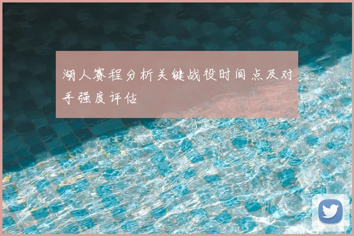 湖人赛程分析关键战役时间点及对手强度评估