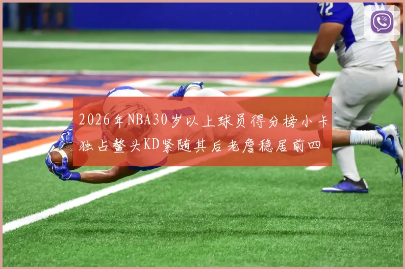 2026年NBA30岁以上球员得分榜小卡独占鳌头KD紧随其后老詹稳居前四