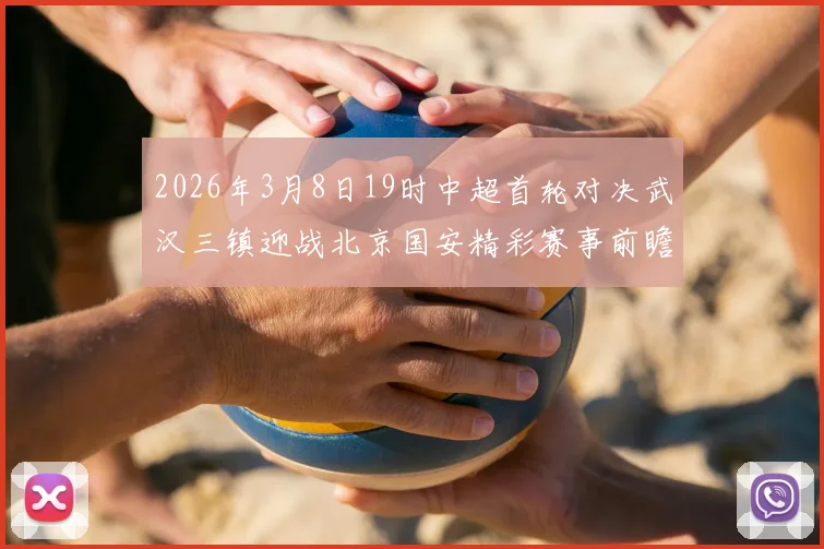 2026年3月8日19时中超首轮对决武汉三镇迎战北京国安精彩赛事前瞻