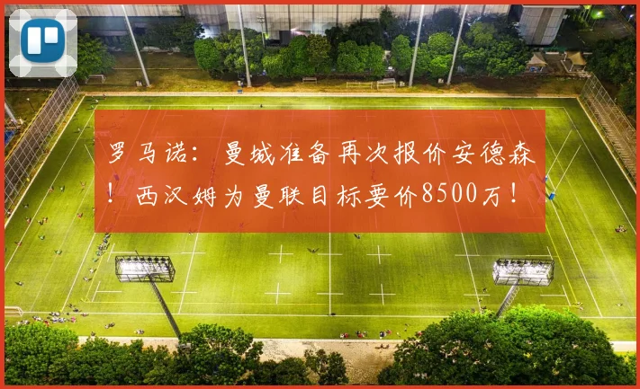 罗马诺：曼城准备再次报价安德森！西汉姆为曼联目标要价8500万！