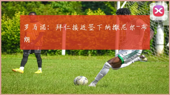 罗马诺：拜仁接近签下纳撒尼尔-布朗