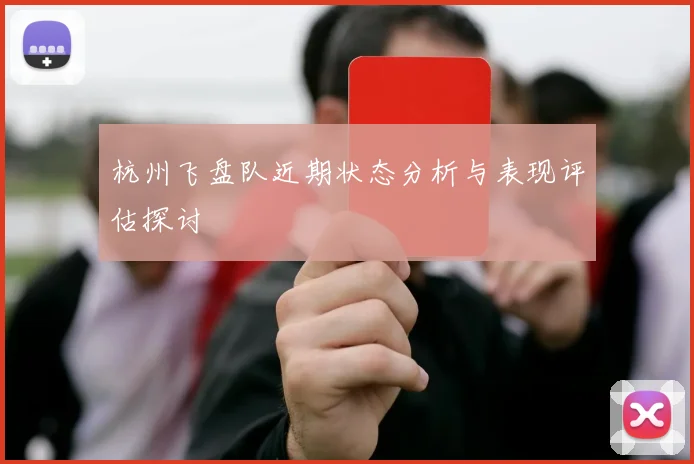 杭州飞盘队近期状态分析与表现评估探讨