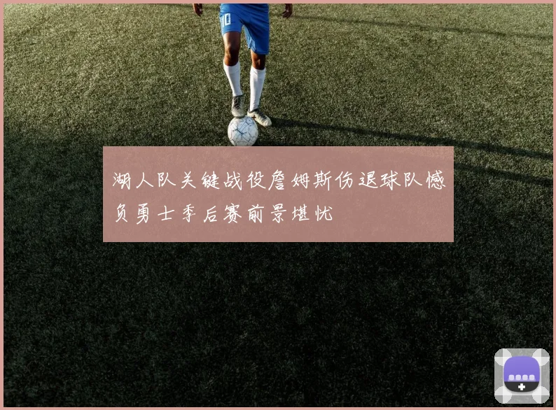 湖人队关键战役詹姆斯伤退球队憾负勇士季后赛前景堪忧
