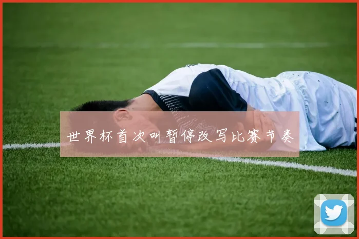 世界杯首次叫暂停改写比赛节奏