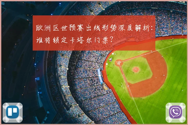 欧洲区世预赛出线形势深度解析：谁将锁定卡塔尔门票？