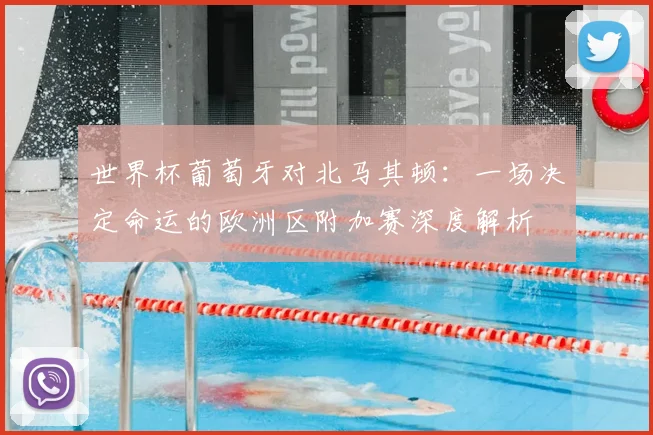 世界杯葡萄牙对北马其顿：一场决定命运的欧洲区附加赛深度解析