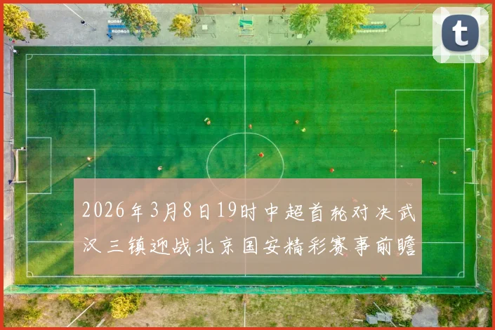 2026年3月8日19时中超首轮对决武汉三镇迎战北京国安精彩赛事前瞻