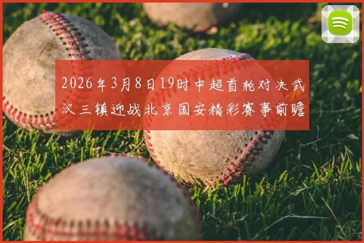 2026年3月8日19时中超首轮对决武汉三镇迎战北京国安精彩赛事前瞻