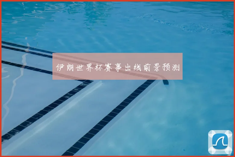 伊朗世界杯赛事出线前景预测