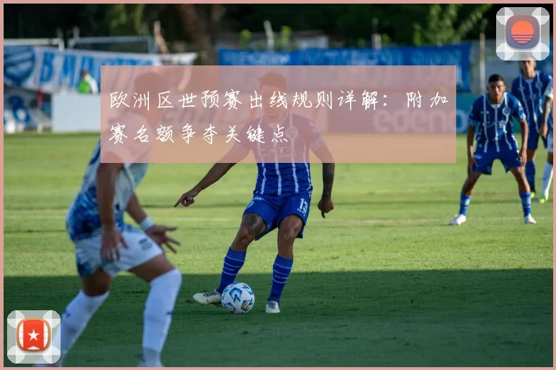 欧洲区世预赛出线规则详解：附加赛名额争夺关键点
