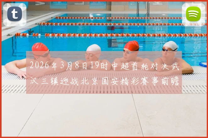 2026年3月8日19时中超首轮对决武汉三镇迎战北京国安精彩赛事前瞻