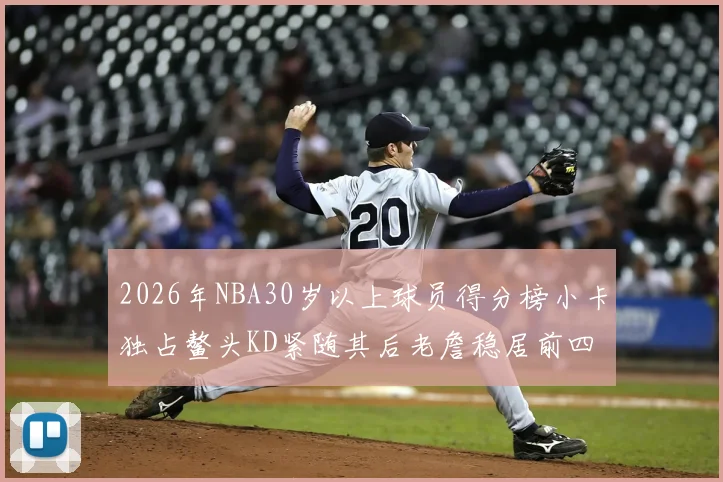 2026年NBA30岁以上球员得分榜小卡独占鳌头KD紧随其后老詹稳居前四