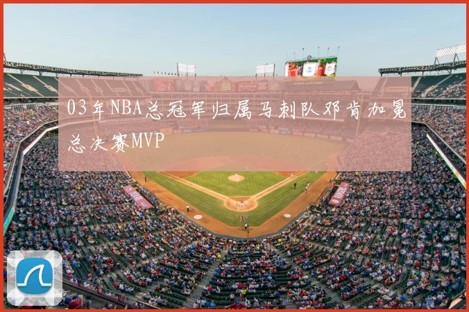 03年NBA总冠军归属马刺队邓肯加冕总决赛MVP