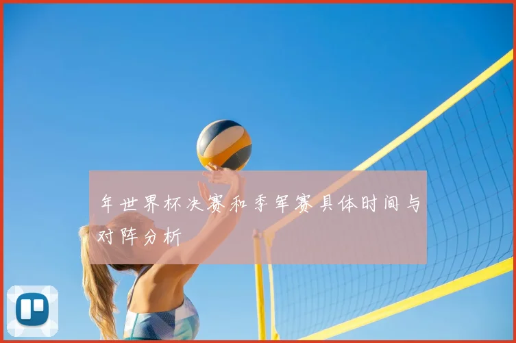 年世界杯决赛和季军赛具体时间与对阵分析