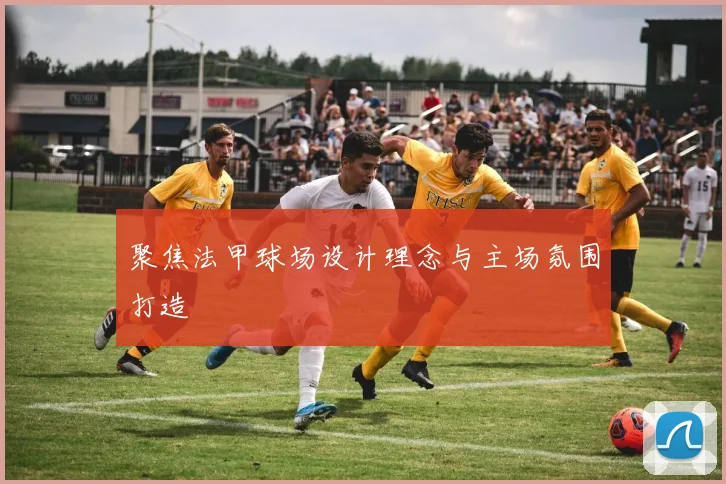 聚焦法甲球场设计理念与主场氛围打造