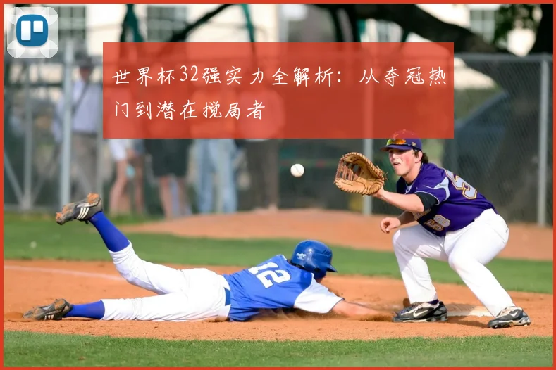 世界杯32强实力全解析：从夺冠热门到潜在搅局者