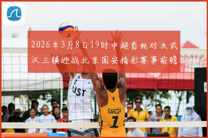 2026年3月8日19时中超首轮对决武汉三镇迎战北京国安精彩赛事前瞻