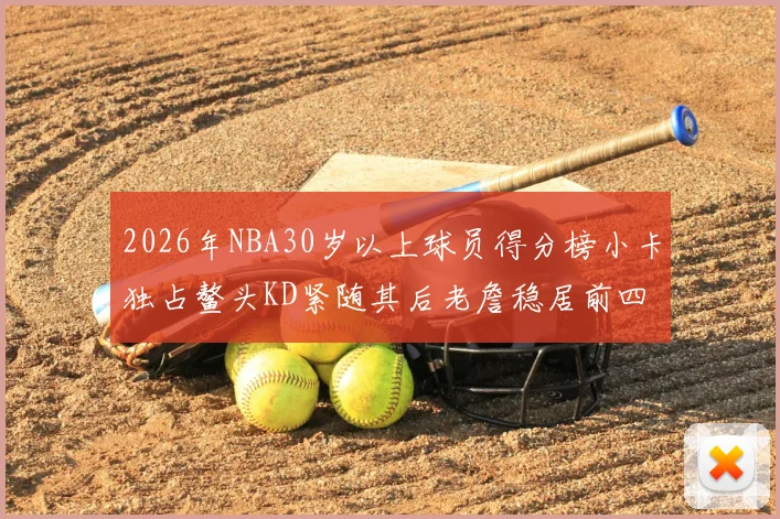 2026年NBA30岁以上球员得分榜小卡独占鳌头KD紧随其后老詹稳居前四