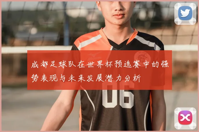 成都足球队在世界杯预选赛中的强势表现与未来发展潜力分析