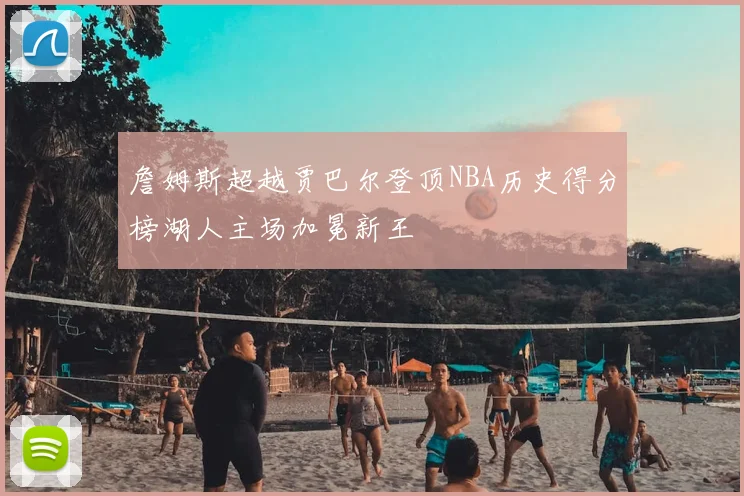 詹姆斯超越贾巴尔登顶NBA历史得分榜湖人主场加冕新王