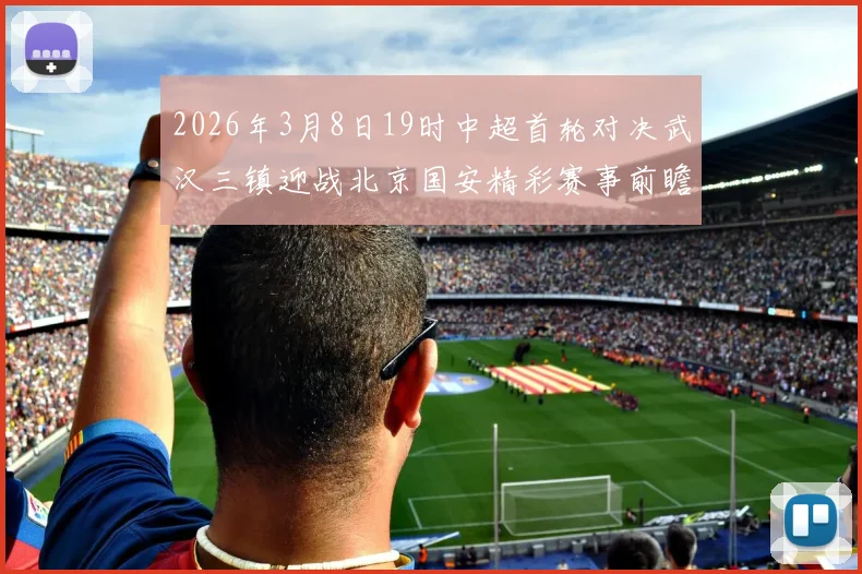2026年3月8日19时中超首轮对决武汉三镇迎战北京国安精彩赛事前瞻