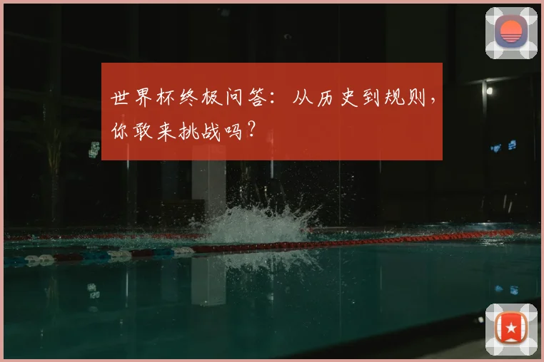 世界杯终极问答：从历史到规则，你敢来挑战吗？
