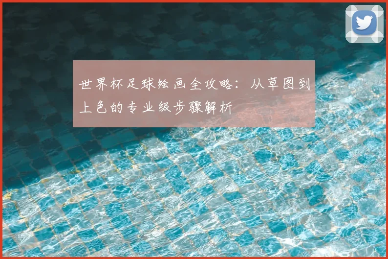 世界杯足球绘画全攻略：从草图到上色的专业级步骤解析