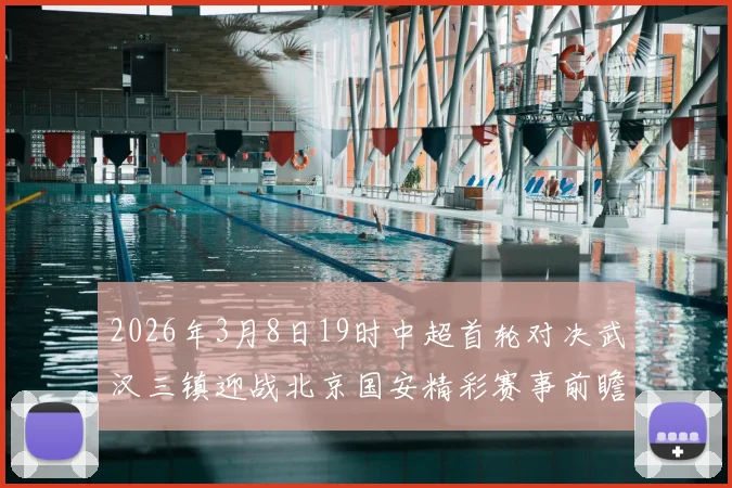 2026年3月8日19时中超首轮对决武汉三镇迎战北京国安精彩赛事前瞻