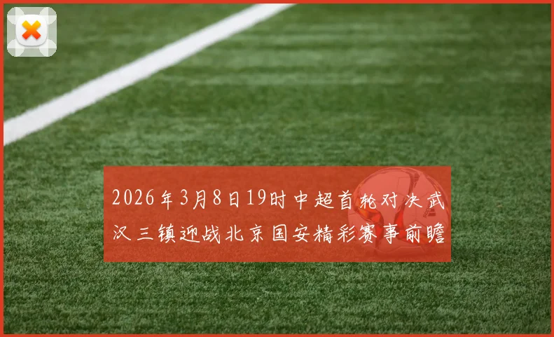 2026年3月8日19时中超首轮对决武汉三镇迎战北京国安精彩赛事前瞻