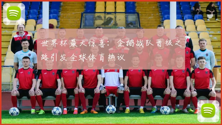 世界杯最大惊喜：企鹅战队晋级之路引发全球体育热议