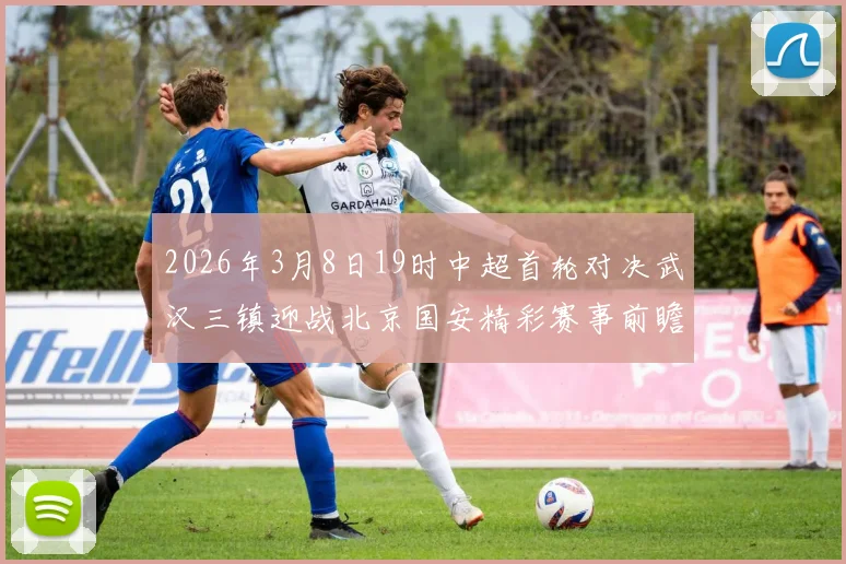 2026年3月8日19时中超首轮对决武汉三镇迎战北京国安精彩赛事前瞻
