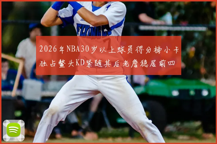 2026年NBA30岁以上球员得分榜小卡独占鳌头KD紧随其后老詹稳居前四