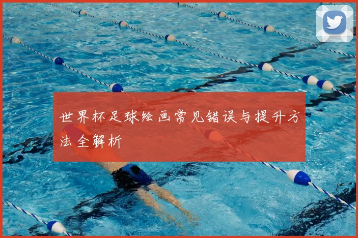 世界杯足球绘画常见错误与提升方法全解析
