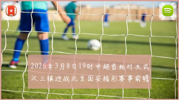 2026年3月8日19时中超首轮对决武汉三镇迎战北京国安精彩赛事前瞻