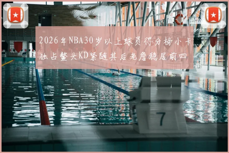 2026年NBA30岁以上球员得分榜小卡独占鳌头KD紧随其后老詹稳居前四