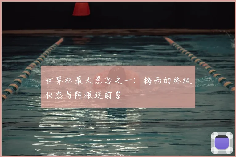 世界杯最大悬念之一：梅西的终极状态与阿根廷前景