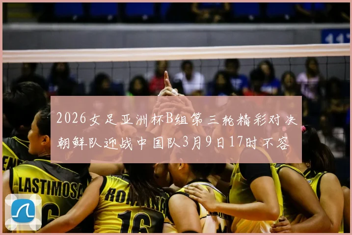 2026女足亚洲杯B组第三轮精彩对决朝鲜队迎战中国队3月9日17时不容错过
