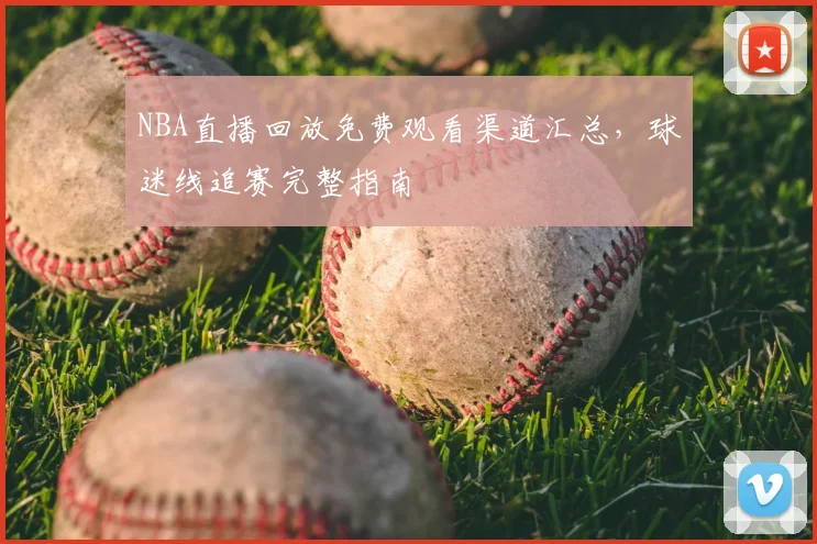 NBA直播回放免费观看渠道汇总，球迷线追赛完整指南