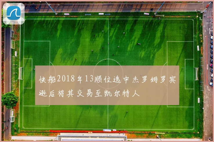 快船2018年13顺位选中杰罗姆罗宾逊后将其交易至凯尔特人