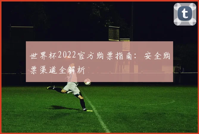 世界杯2022官方购票指南：安全购票渠道全解析