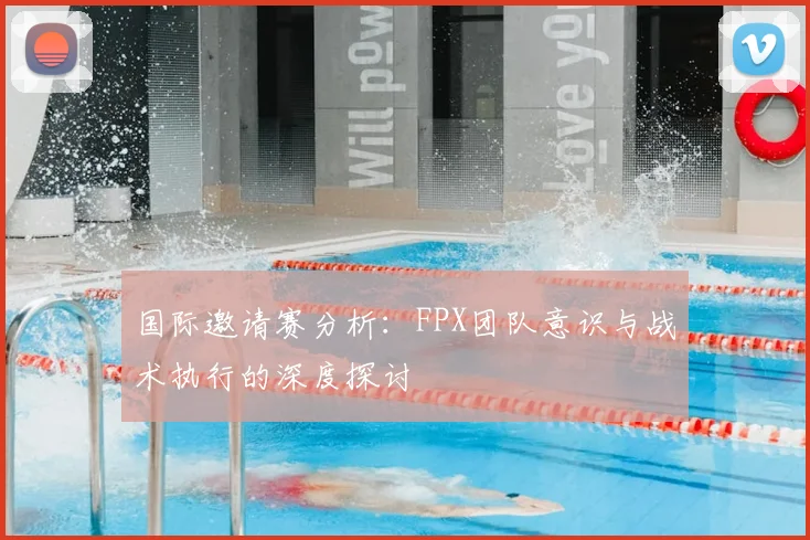 国际邀请赛分析：FPX团队意识与战术执行的深度探讨