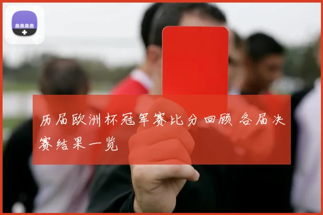 历届欧洲杯冠军赛比分回顾 各届决赛结果一览